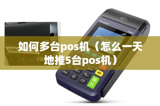 如何多台pos机（怎么一天地推5台pos机）