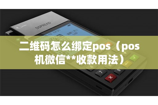 二维码怎么绑定pos（pos机微信**收款用法）