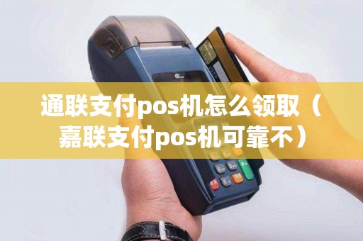通联支付pos机怎么领取（嘉联支付pos机可靠不）