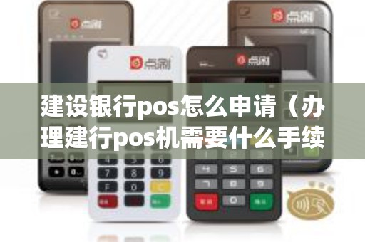 建设银行pos怎么申请（办理建行pos机需要什么手续）