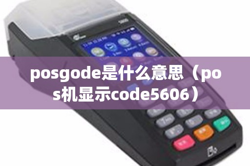 posgode是什么意思（pos机显示code5606）