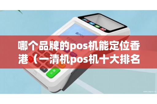 哪个品牌的pos机能定位香港（一清机pos机十大排名）