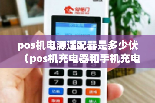 pos机电源适配器是多少伏（pos机充电器和手机充电器一样吗）