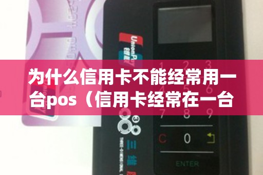 为什么信用卡不能经常用一台pos（信用卡经常在一台pos机上刷好吗）