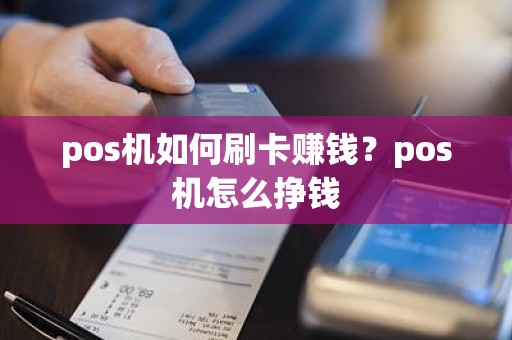 pos机如何刷卡赚钱？pos机怎么挣钱