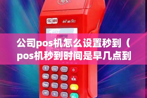公司pos机怎么设置秒到（pos机秒到时间是早几点到晚几点）