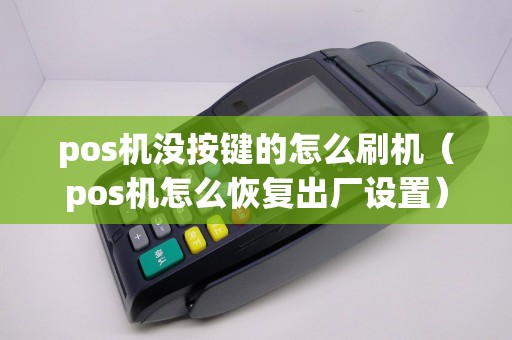 pos机没按键的怎么刷机（pos机怎么恢复出厂设置）