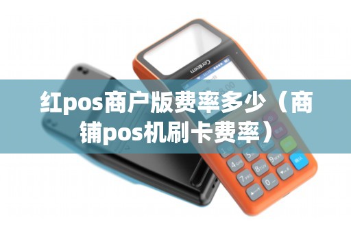 红pos商户版费率多少（商铺pos机刷卡费率）