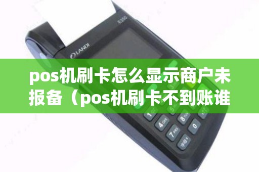 pos机刷卡怎么显示商户未报备（pos机刷卡不到账谁负责）