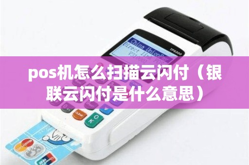 pos机怎么扫描云闪付（银联云闪付是什么意思）