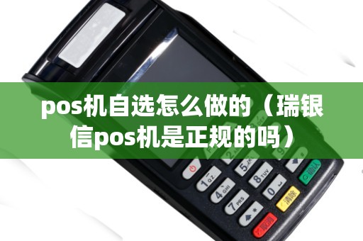pos机自选怎么做的（瑞银信pos机是正规的吗）