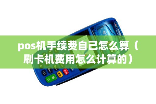 pos机手续费自己怎么算（刷卡机费用怎么计算的）