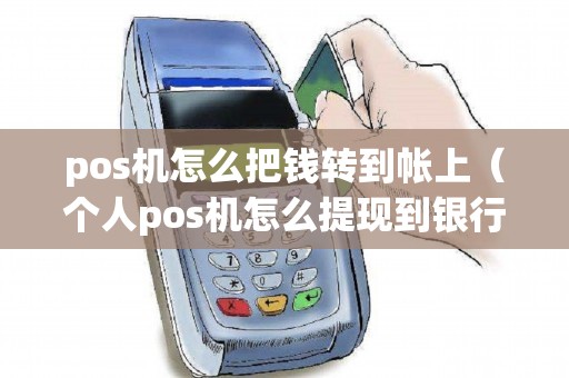 pos机怎么把钱转到帐上（个人pos机怎么提现到银行卡）