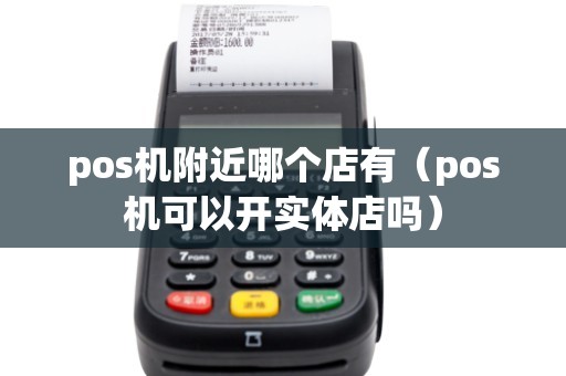 pos机附近哪个店有（pos机可以开实体店吗）