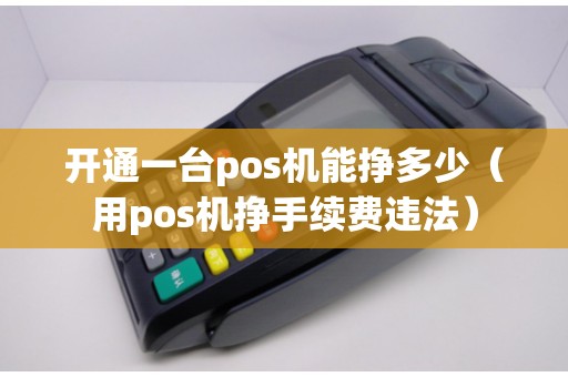 开通一台pos机能挣多少（用pos机挣手续费违法）