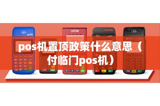 pos机置顶政策什么意思（付临门pos机）