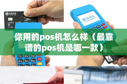 你用的pos机怎么样（最靠谱的pos机是哪一款）