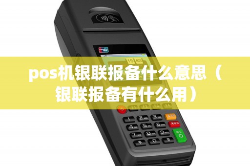 pos机银联报备什么意思（银联报备有什么用）
