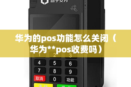 华为的pos功能怎么关闭（华为**pos收费吗）