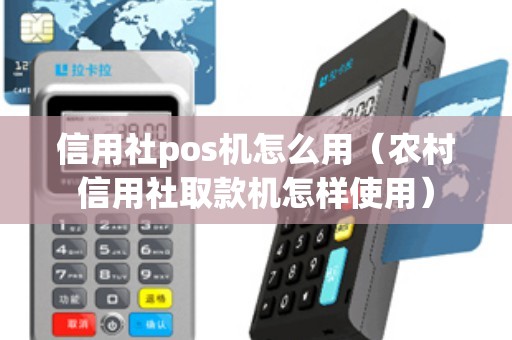 信用社pos机怎么用（农村信用社取款机怎样使用）