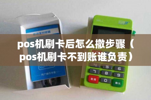 pos机刷卡后怎么撤步骤（pos机刷卡不到账谁负责）