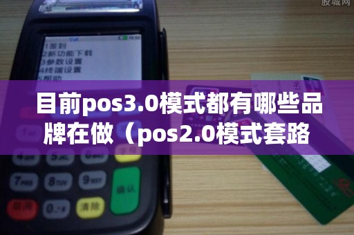 目前pos3.0模式都有哪些品牌在做（pos2.0模式套路太深）