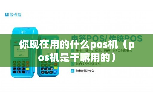 你现在用的什么pos机（pos机是干嘛用的）
