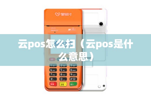 云pos怎么扫（云pos是什么意思）