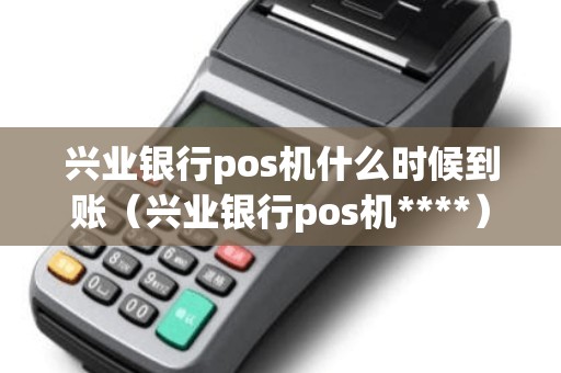 兴业银行pos机什么时候到账（兴业银行pos机****）