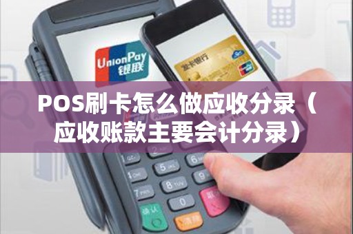 POS刷卡怎么做应收分录（应收账款主要会计分录）