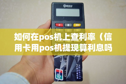 如何在pos机上查利率（信用卡用pos机提现算利息吗）