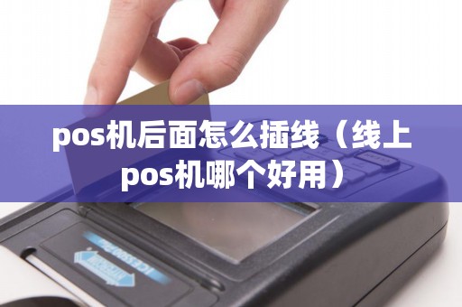 pos机后面怎么插线（线上pos机哪个好用）