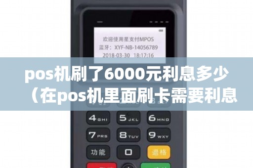 pos机刷了6000元利息多少（在pos机里面刷卡需要利息吗）