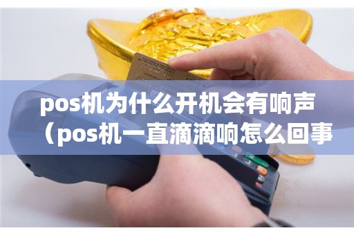 pos机为什么开机会有响声（pos机一直滴滴响怎么回事）