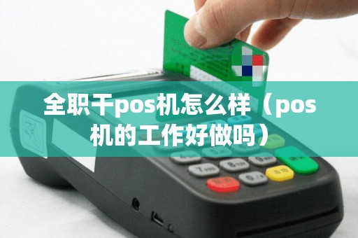 全职干pos机怎么样（pos机的工作好做吗）