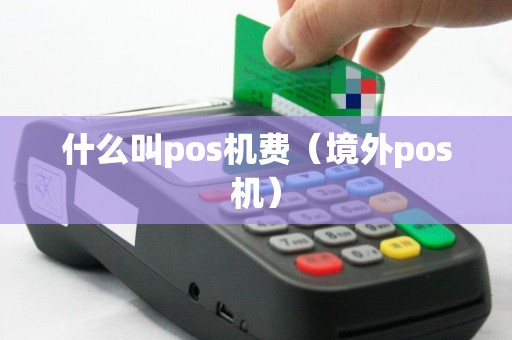 什么叫pos机费（境外pos机）