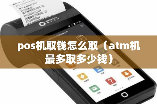 pos机取钱怎么取(atm机最多取多少钱) pos机取钱怎么取(atm机最多取多少钱)