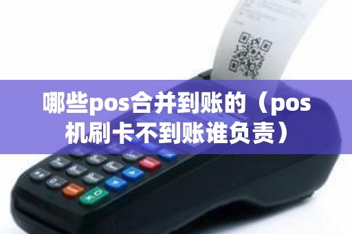 哪些pos合并到账的（pos机刷卡不到账谁负责）