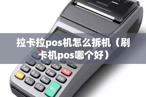 拉卡拉pos机怎么拆机（刷卡机pos哪个好）