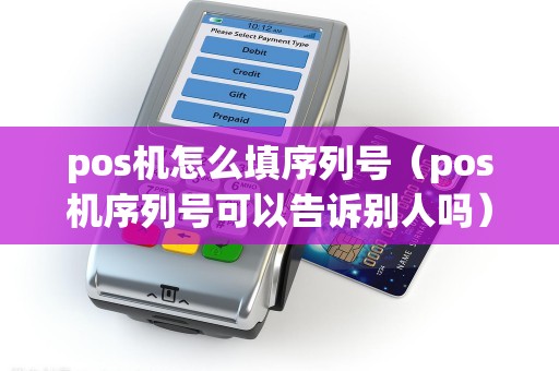 pos机怎么填序列号（pos机序列号可以告诉别人吗）