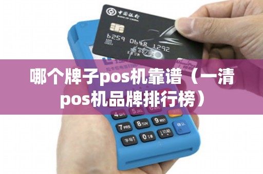 哪个牌子pos机靠谱（一清pos机品牌排行榜）