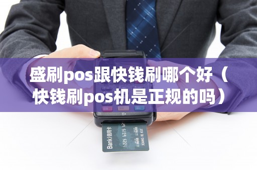 盛刷pos跟快钱刷哪个好（快钱刷pos机是正规的吗）
