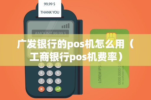 广发银行的pos机怎么用（工商银行pos机费率）