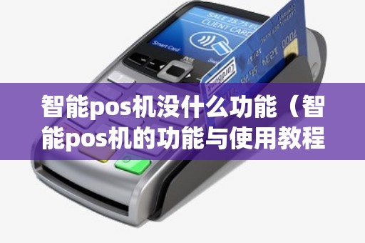 智能pos机没什么功能（智能pos机的功能与使用教程）
