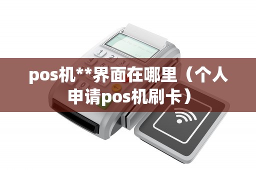 pos机**界面在哪里(个人申请pos机刷卡) pos机**界面在哪里(个人申请pos机刷卡)