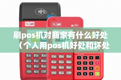 刷pos机对商家有什么好处（个人用pos机好处和坏处）