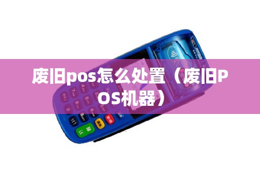 废旧pos怎么处置(废旧POS机器) 废旧pos怎么处置(废旧POS机器)