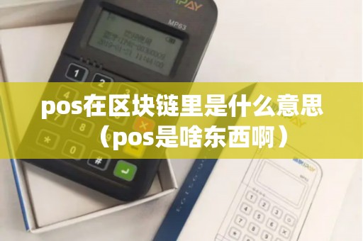 pos在区块链里是什么意思(pos是啥东西啊) pos在区块链里是什么意思(pos是啥东西啊)