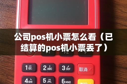 公司pos机小票怎么看(已结算的pos机小票丢了) 公司pos机小票怎么看(已结算的pos机小票丢了)