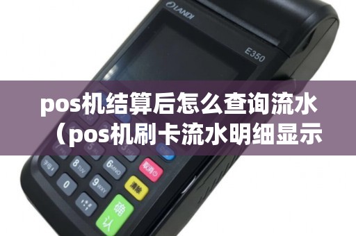 pos机结算后怎么查询流水(pos机刷卡流水明细显示什么) pos机结算后怎么查询流水(pos机刷卡流水明细显示什么)